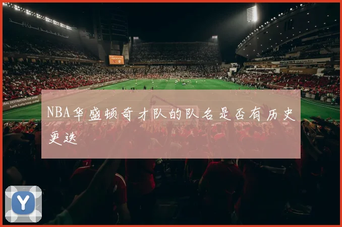 NBA华盛顿奇才队的队名是否有历史更迭