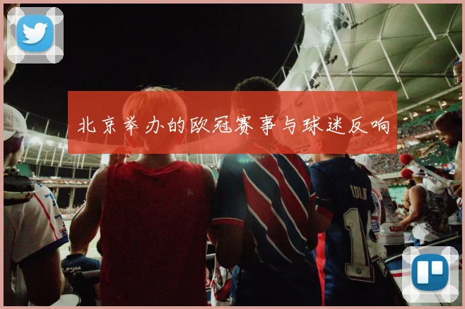 北京举办的欧冠赛事与球迷反响
