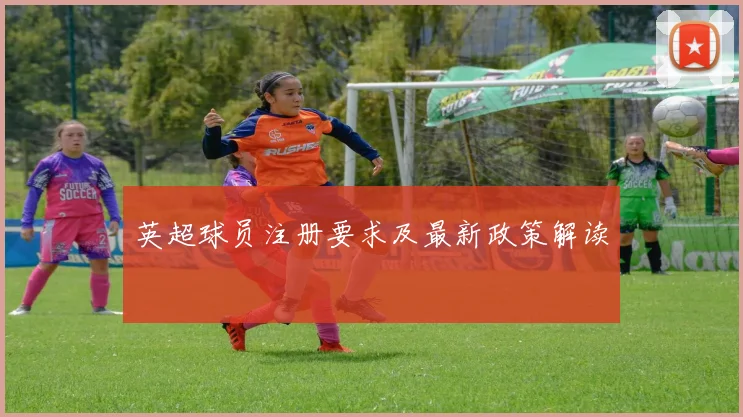英超球员注册要求及最新政策解读