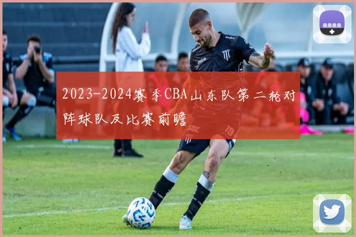 2023-2024赛季CBA山东队第二轮对阵球队及比赛前瞻