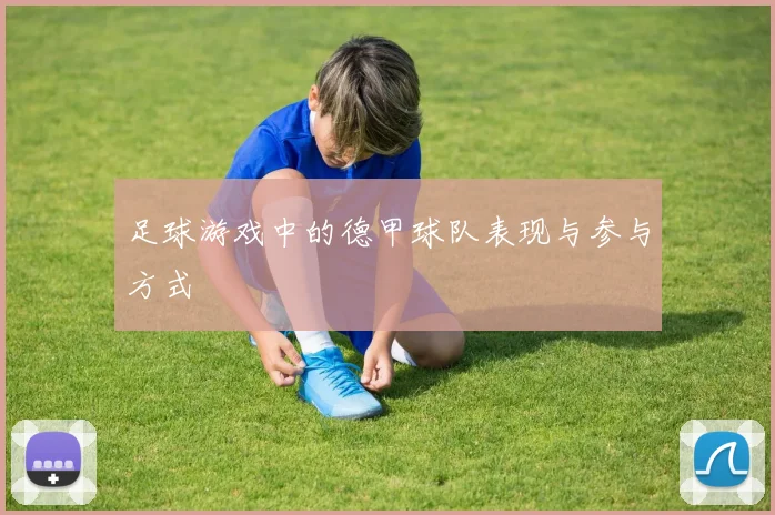 足球游戏中的德甲球队表现与参与方式