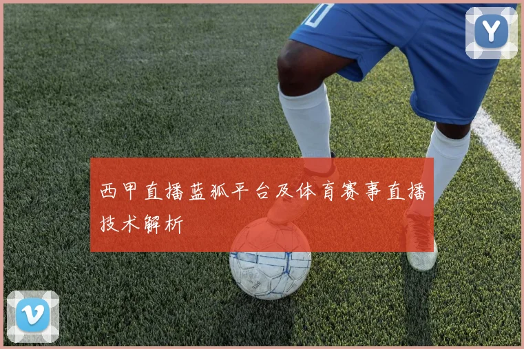 西甲直播蓝狐平台及体育赛事直播技术解析