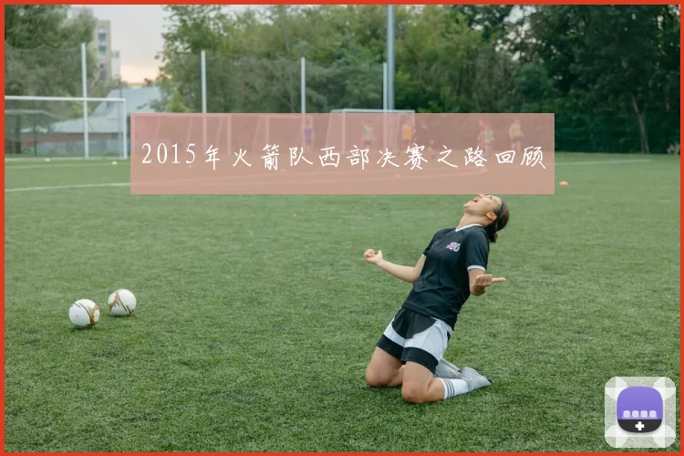 2015年火箭队西部决赛之路回顾