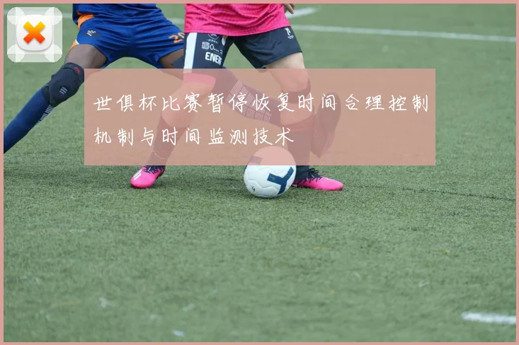 世俱杯比赛暂停恢复时间合理控制机制与时间监测技术