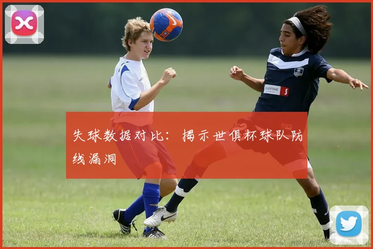 失球数据对比：揭示世俱杯球队防线漏洞