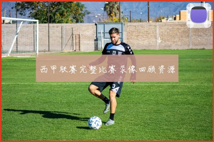 西甲联赛完整比赛录像回顾资源