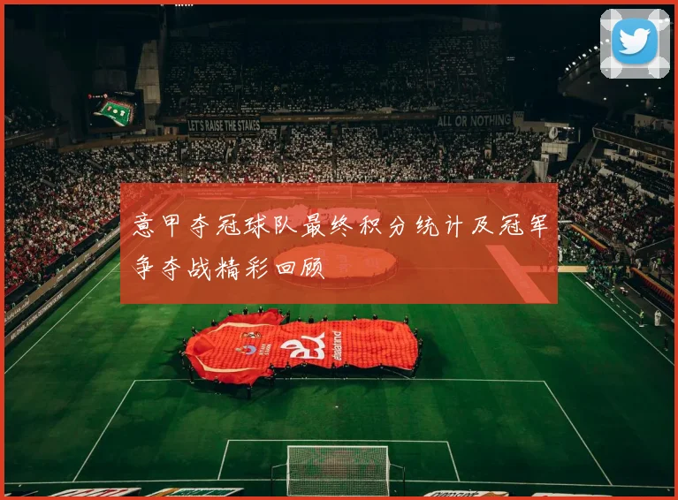 意甲夺冠球队最终积分统计及冠军争夺战精彩回顾