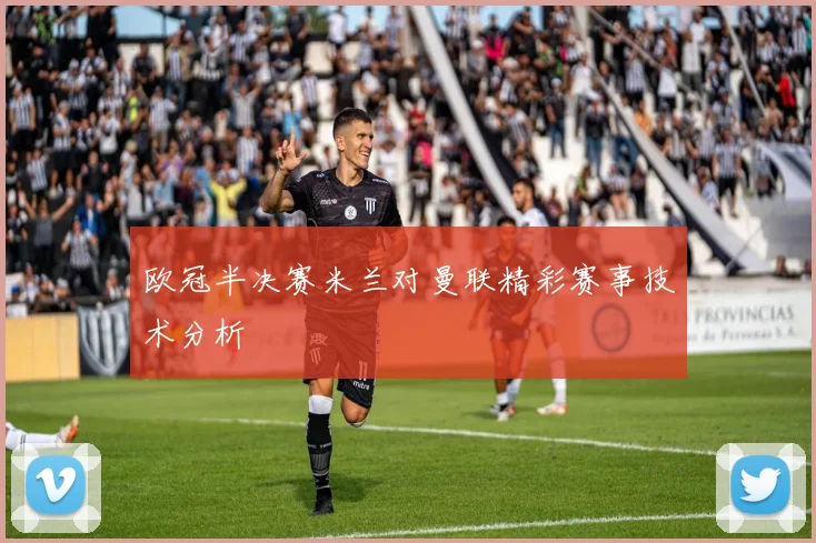 欧冠半决赛米兰对曼联精彩赛事技术分析