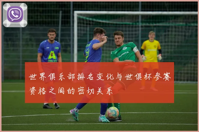 世界俱乐部排名变化与世俱杯参赛资格之间的密切关系