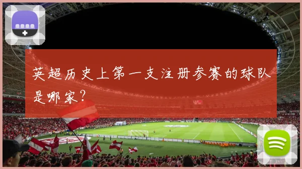 英超历史上第一支注册参赛的球队是哪家？