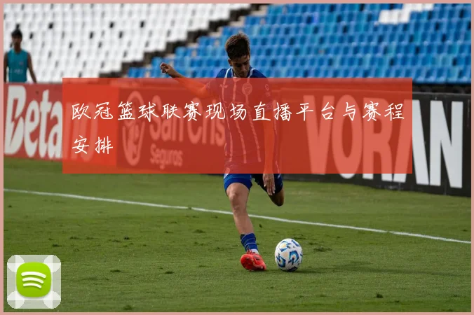 欧冠篮球联赛现场直播平台与赛程安排