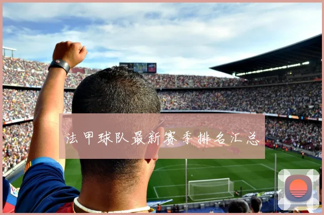 法甲球队最新赛季排名汇总